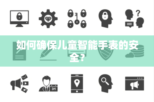 如何确保儿童智能手表的安全？