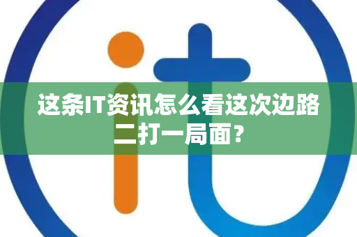 这条IT资讯怎么看这次边路二打一局面？