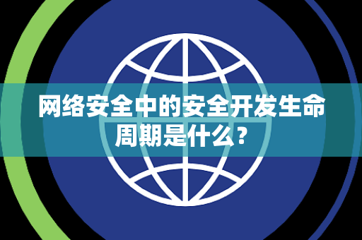 网络安全中的安全开发生命周期是什么？