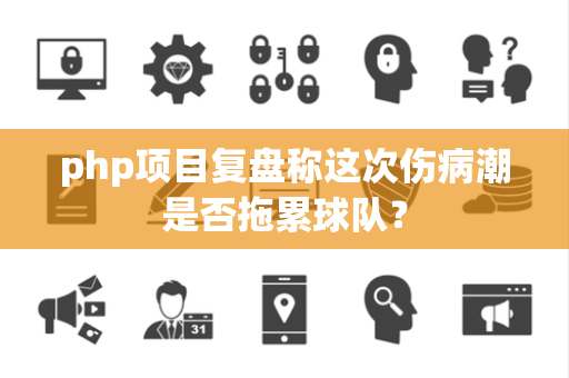 php项目复盘称这次伤病潮是否拖累球队？