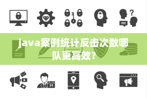 java案例统计反击次数哪队更高效？