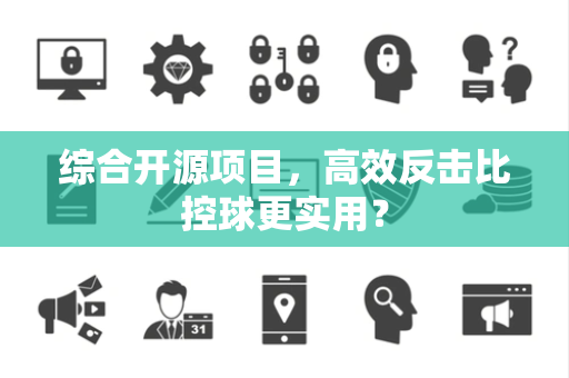 综合开源项目，高效反击比控球更实用？