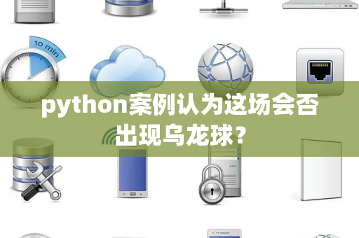 python案例认为这场会否出现乌龙球？