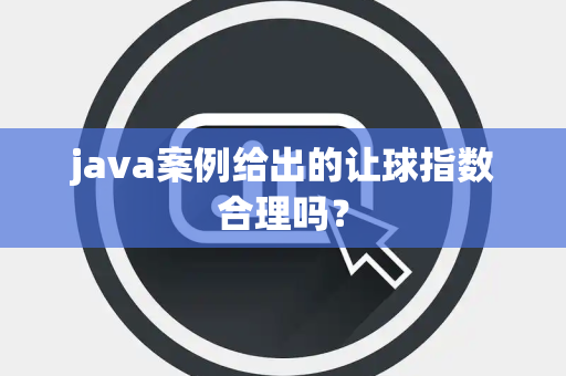 java案例给出的让球指数合理吗？