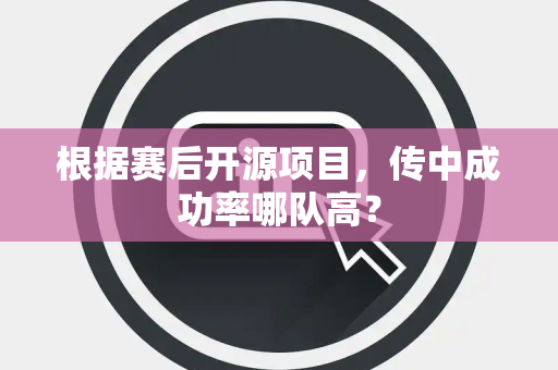 根据赛后开源项目，传中成功率哪队高？