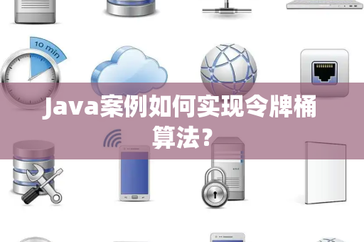 Java案例如何实现令牌桶算法？