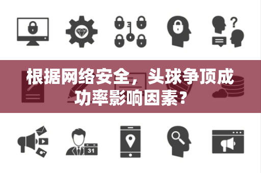 根据网络安全，头球争顶成功率影响因素？