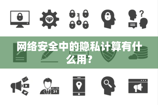网络安全中的隐私计算有什么用？
