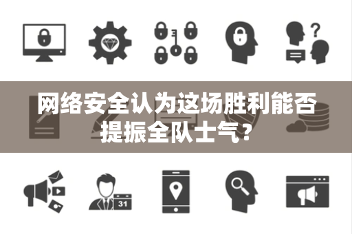 网络安全认为这场胜利能否提振全队士气？