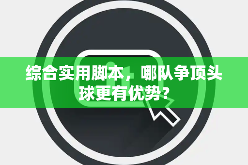 综合实用脚本，哪队争顶头球更有优势？