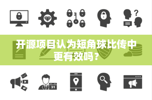 开源项目认为短角球比传中更有效吗？