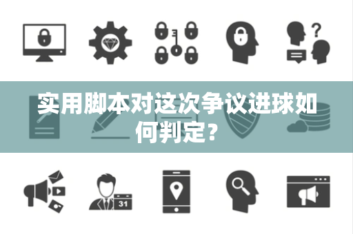 实用脚本对这次争议进球如何判定？