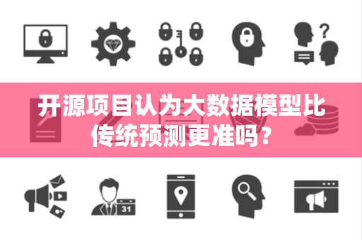 开源项目认为大数据模型比传统预测更准吗？
