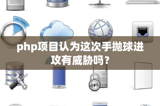 php项目认为这次手抛球进攻有威胁吗？