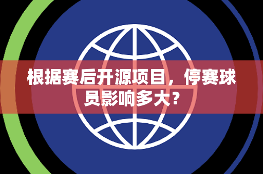 根据赛后开源项目，停赛球员影响多大？