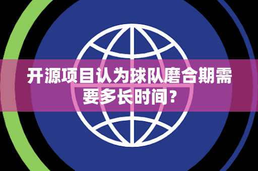 开源项目认为球队磨合期需要多长时间？