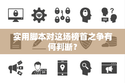 实用脚本对这场榜首之争有何判断？