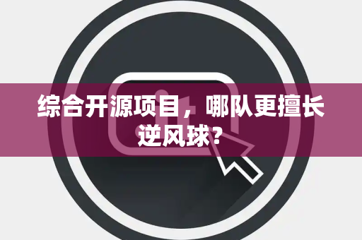 综合开源项目，哪队更擅长逆风球？