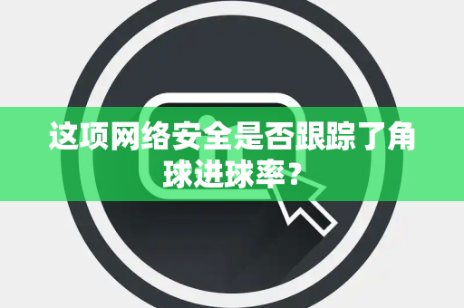 这项网络安全是否跟踪了角球进球率？