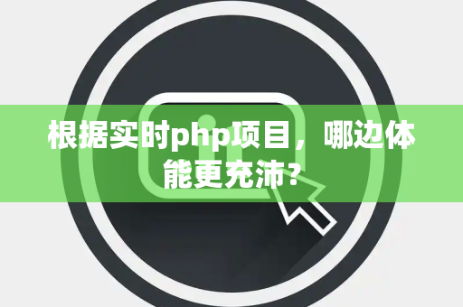 根据实时php项目，哪边体能更充沛？