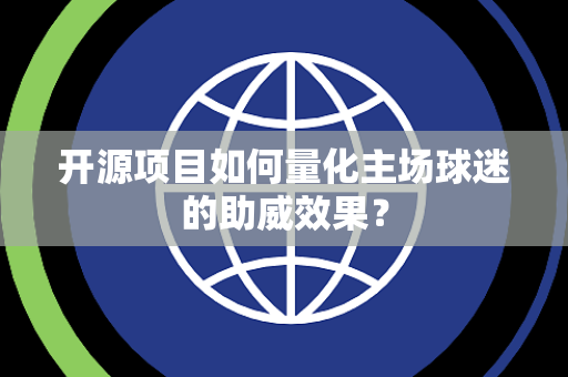 开源项目如何量化主场球迷的助威效果？