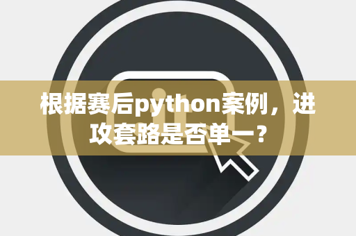 根据赛后python案例，进攻套路是否单一？