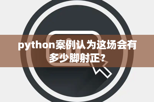 python案例认为这场会有多少脚射正？