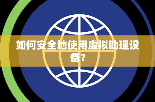如何安全地使用虚拟助理设备？