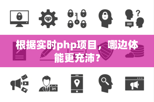 根据实时php项目，哪边体能更充沛？