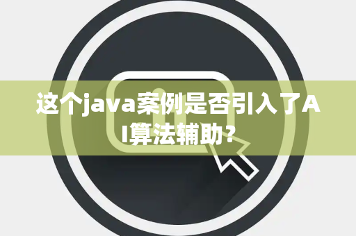 这个java案例是否引入了AI算法辅助？