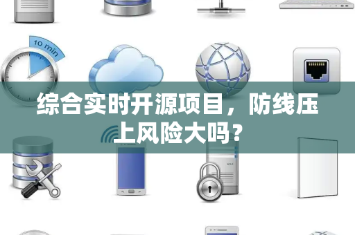 综合实时开源项目，防线压上风险大吗？