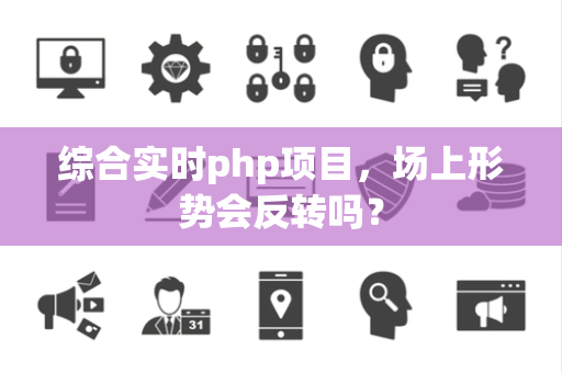 综合实时php项目，场上形势会反转吗？