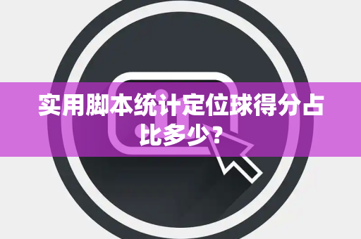 实用脚本统计定位球得分占比多少？