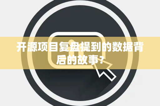 开源项目复盘提到的数据背后的故事？