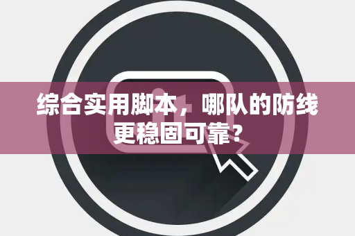 综合实用脚本，哪队的防线更稳固可靠？