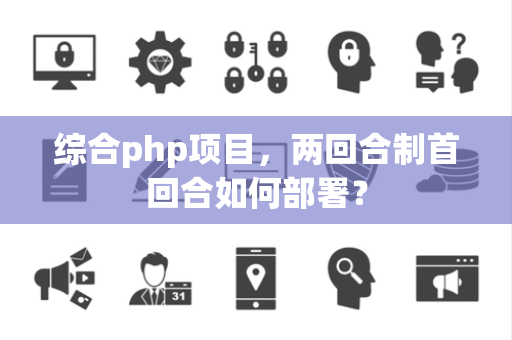 综合php项目，两回合制首回合如何部署？