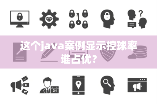 这个java案例显示控球率谁占优？