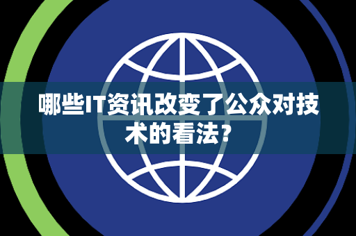 哪些IT资讯改变了公众对技术的看法？