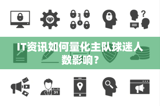 IT资讯如何量化主队球迷人数影响？
