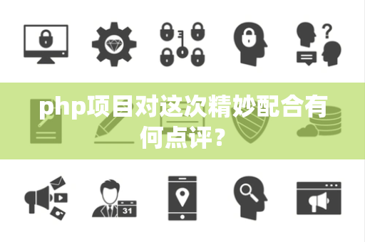 php项目对这次精妙配合有何点评？