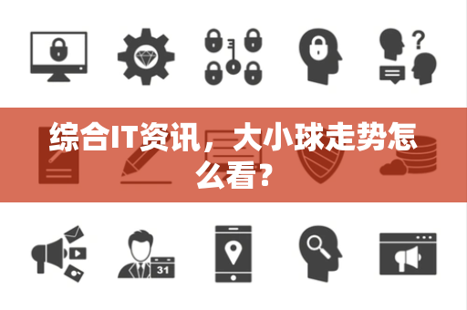 综合IT资讯，大小球走势怎么看？