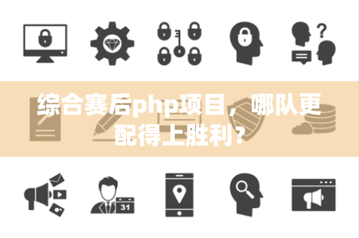 综合赛后php项目，哪队更配得上胜利？