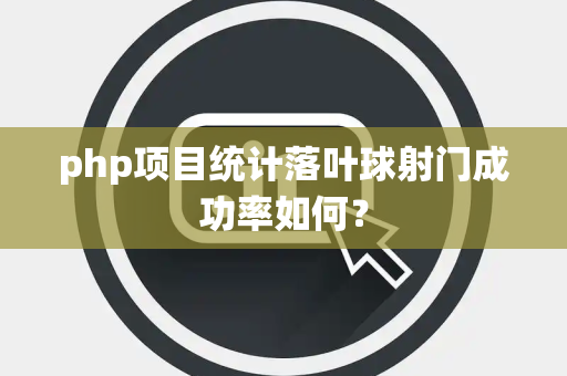php项目统计落叶球射门成功率如何？