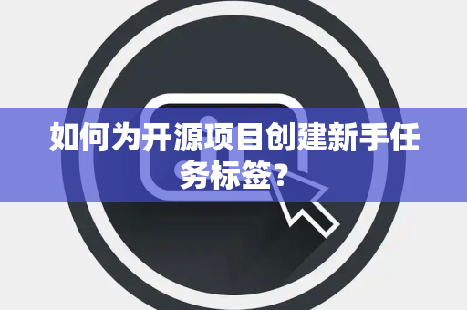 如何为开源项目创建新手任务标签？