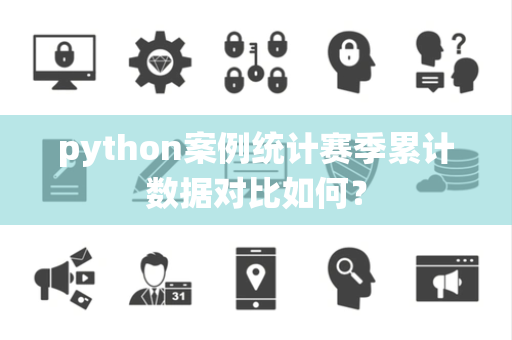 python案例统计赛季累计数据对比如何？