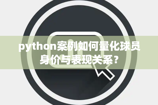 python案例如何量化球员身价与表现关系？
