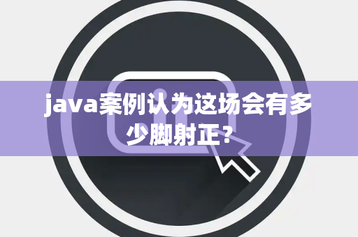 java案例认为这场会有多少脚射正？