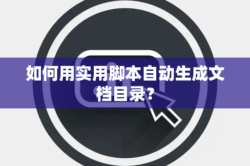 如何用实用脚本自动生成文档目录？
