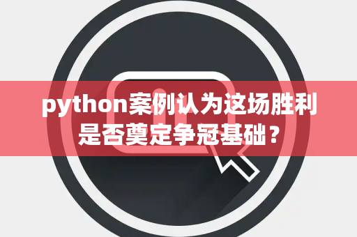 python案例认为这场胜利是否奠定争冠基础？