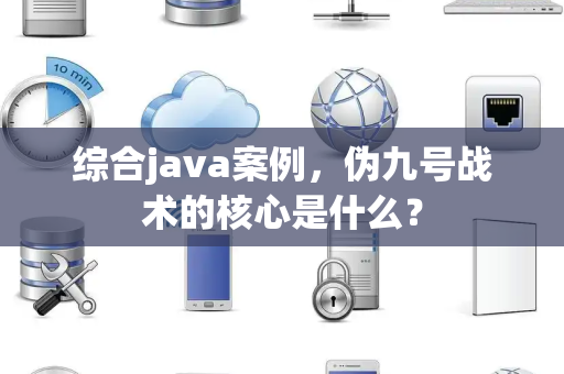 综合java案例，伪九号战术的核心是什么？